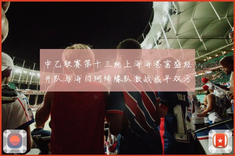 中乙联赛第十三轮上海海港富盛经开队与海门珂缔缘队激战成平双方各取一分