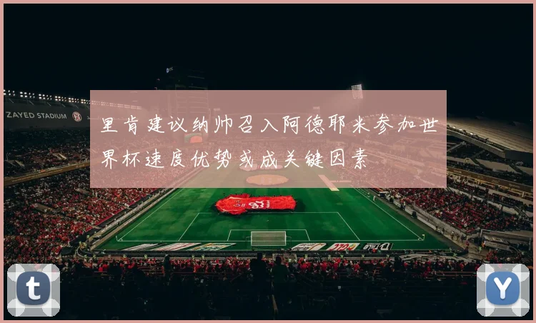 里肯建议纳帅召入阿德耶米参加世界杯速度优势或成关键因素