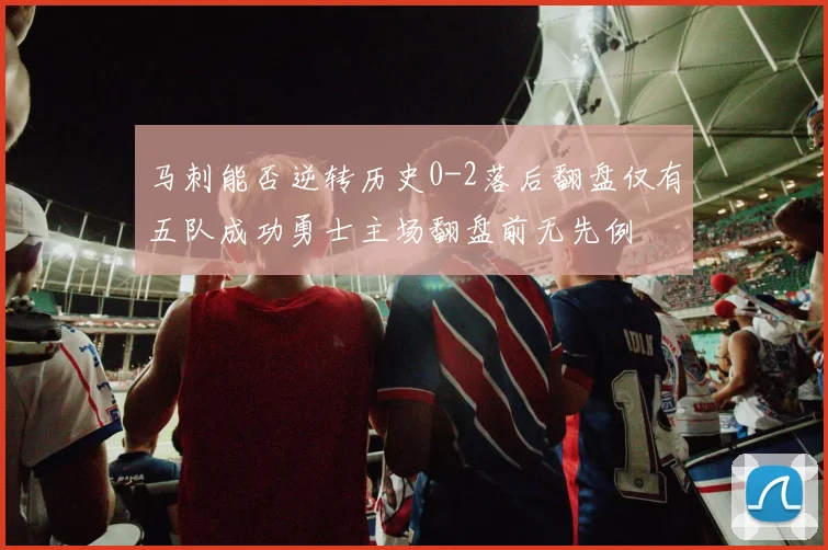 马刺能否逆转历史0-2落后翻盘仅有五队成功勇士主场翻盘前无先例