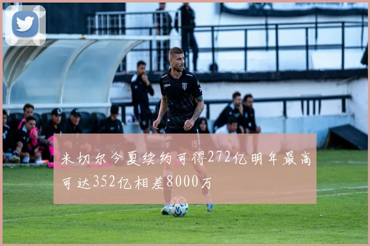 米切尔今夏续约可得272亿明年最高可达352亿相差8000万