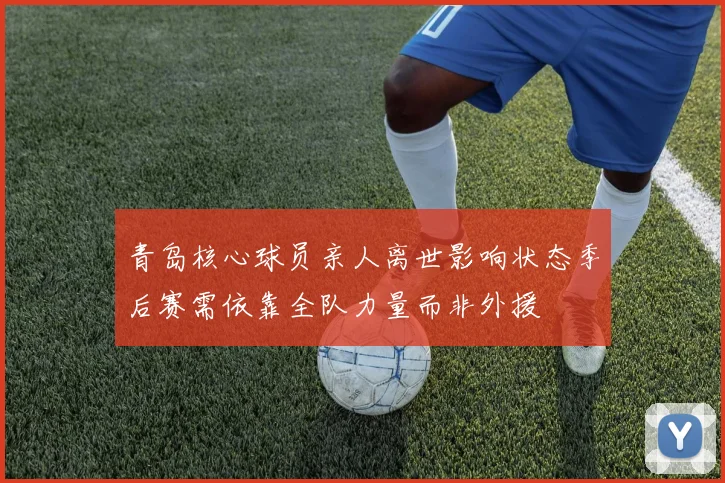 青岛核心球员亲人离世影响状态季后赛需依靠全队力量而非外援